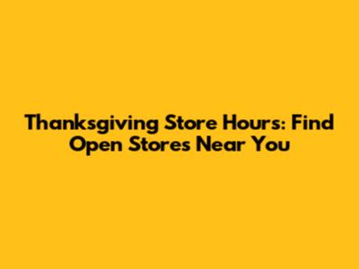 Thanksgiving Store Hours: Find Open Stores Near You
