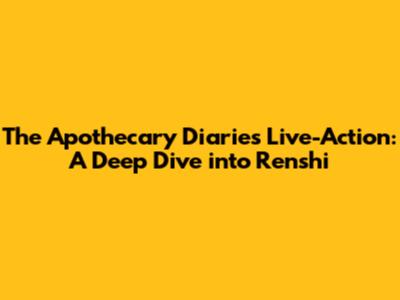 The Apothecary Diaries Live-Action: A Deep Dive into Renshi