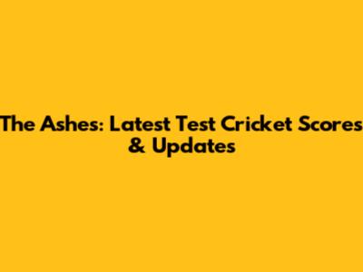 The Ashes: Latest Test Cricket Scores & Updates