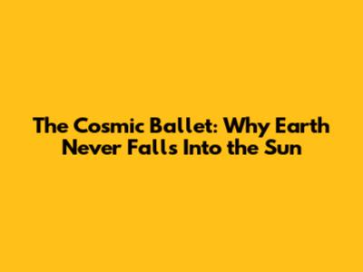 The Cosmic Ballet: Why Earth Never Falls Into the Sun