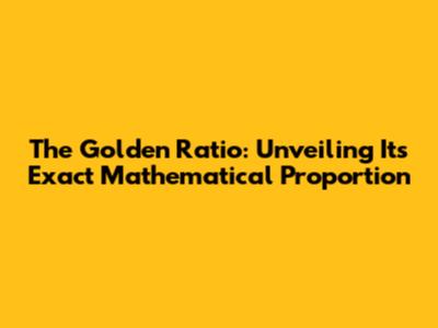 The Golden Ratio: Unveiling Its Exact Mathematical Proportion