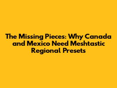 The Missing Pieces: Why Canada and Mexico Need Meshtastic Regional Presets