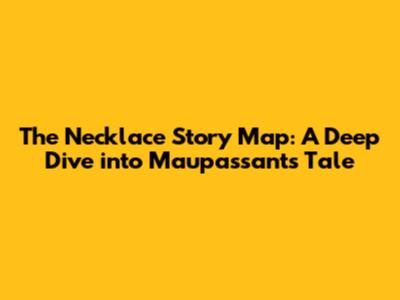 The Necklace Story Map: A Deep Dive into Maupassant's Tale