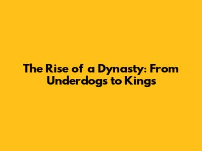 The Rise of a Dynasty: From Underdogs to Kings