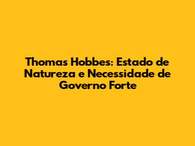 Thomas Hobbes: Estado de Natureza e Necessidade de Governo Forte