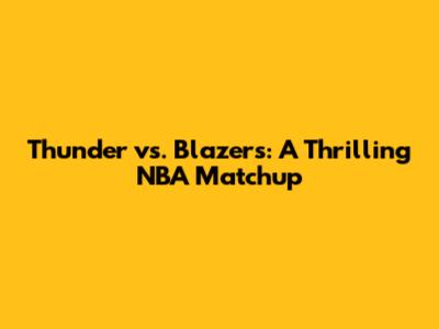 Thunder vs. Blazers: A Thrilling NBA Matchup