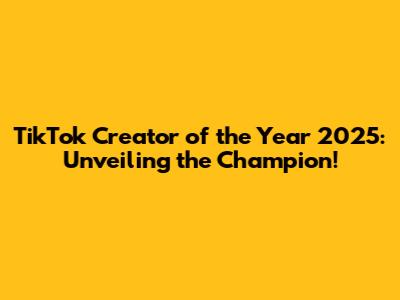 TikTok Creator of the Year 2025: Unveiling the Champion!