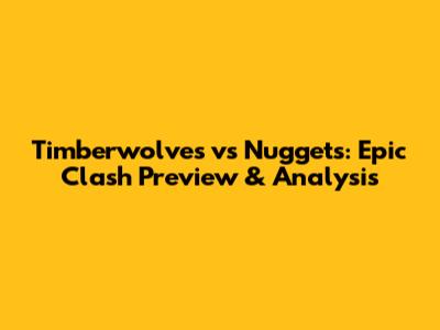 Timberwolves vs Nuggets: Epic Clash Preview & Analysis