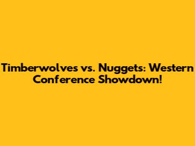 Timberwolves vs. Nuggets: Western Conference Showdown!