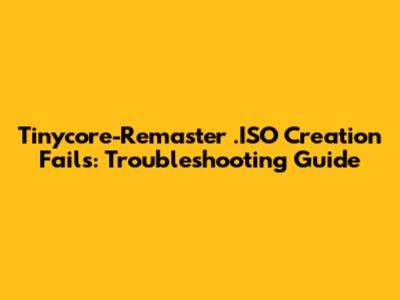 Tinycore-Remaster .ISO Creation Fails: Troubleshooting Guide