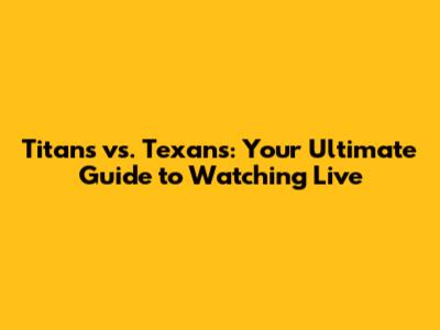 Titans vs. Texans: Your Ultimate Guide to Watching Live