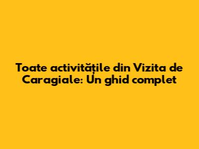 Toate activitățile din 'Vizita' de Caragiale: Un ghid complet