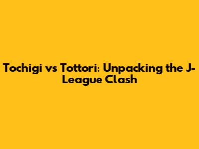 Tochigi vs Tottori: Unpacking the J-League Clash