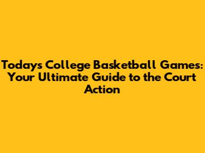 Today's College Basketball Games: Your Ultimate Guide to the Court Action