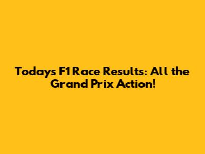 Today's F1 Race Results: All the Grand Prix Action!