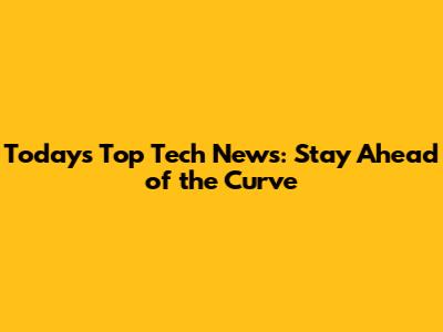 Today's Top Tech News: Stay Ahead of the Curve
