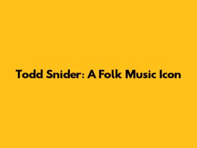 Todd Snider: A Folk Music Icon
