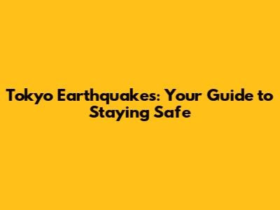 Tokyo Earthquakes: Your Guide to Staying Safe