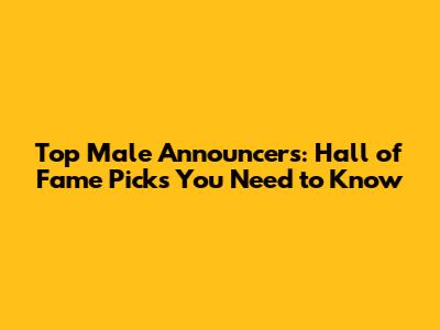 Top Male Announcers: Hall of Fame Picks You Need to Know