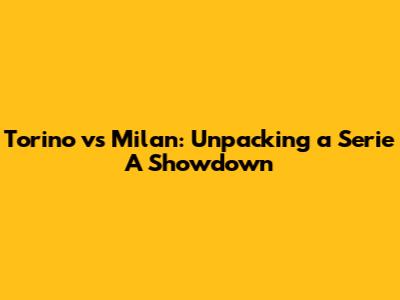 Torino vs Milan: Unpacking a Serie A Showdown
