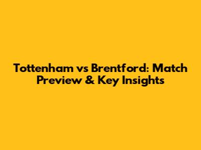 Tottenham vs Brentford: Match Preview & Key Insights