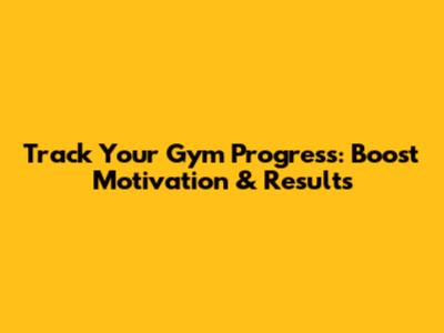 Track Your Gym Progress: Boost Motivation & Results
