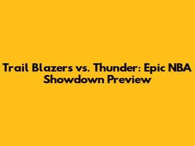 Trail Blazers vs. Thunder: Epic NBA Showdown Preview