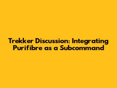 Trekker Discussion: Integrating Purifibre as a Subcommand