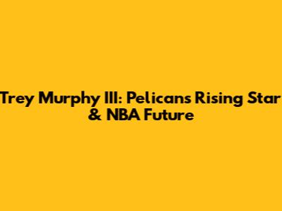 Trey Murphy III: Pelicans' Rising Star & NBA Future