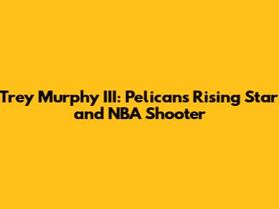 Trey Murphy III: Pelicans' Rising Star and NBA Shooter