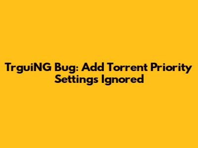 TrguiNG Bug: Add Torrent Priority Settings Ignored