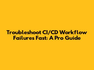 Troubleshoot CI/CD Workflow Failures Fast: A Pro Guide