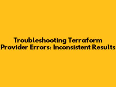 Troubleshooting Terraform Provider Errors: Inconsistent Results