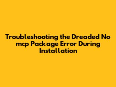 Troubleshooting the Dreaded 'No mcp Package' Error During Installation