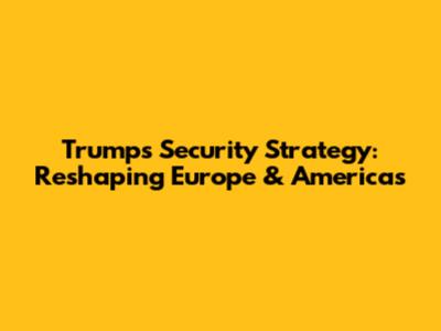 Trump's Security Strategy: Reshaping Europe & Americas