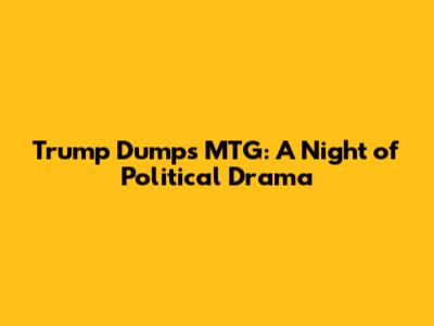 Trump Dumps MTG: A Night of Political Drama
