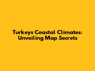 Turkey's Coastal Climates: Unveiling Map Secrets