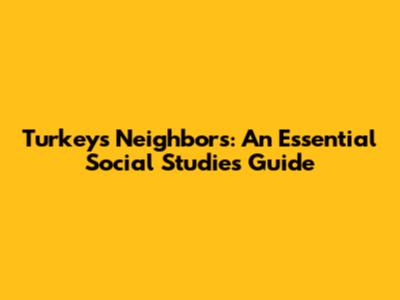 Turkey's Neighbors: An Essential Social Studies Guide