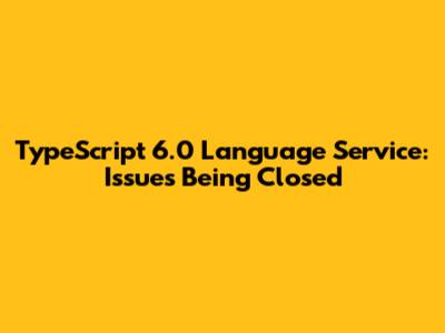 TypeScript 6.0 Language Service: Issues Being Closed