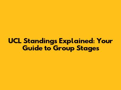 UCL Standings Explained: Your Guide to Group Stages