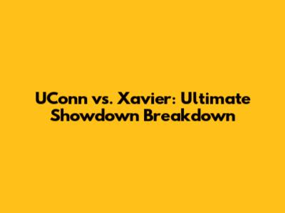 UConn vs. Xavier: Ultimate Showdown Breakdown