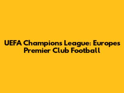 UEFA Champions League: Europe's Premier Club Football