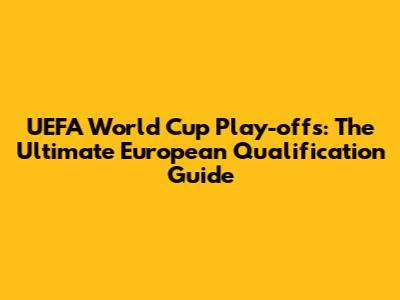 UEFA World Cup Play-offs: The Ultimate European Qualification Guide