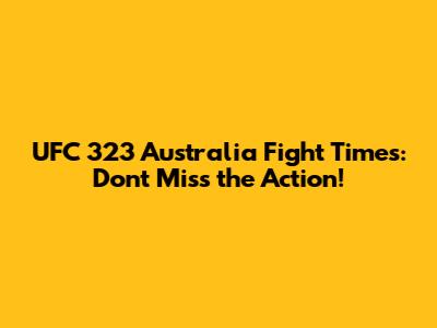 UFC 323 Australia Fight Times: Don't Miss the Action!