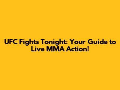 UFC Fights Tonight: Your Guide to Live MMA Action!