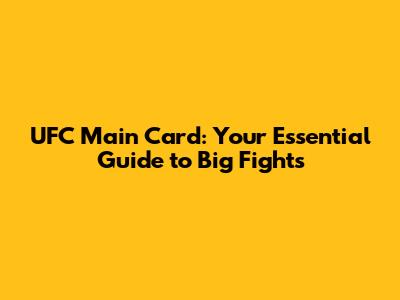 UFC Main Card: Your Essential Guide to Big Fights
