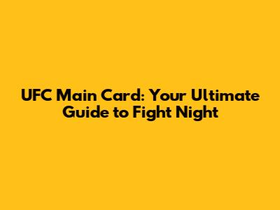 UFC Main Card: Your Ultimate Guide to Fight Night