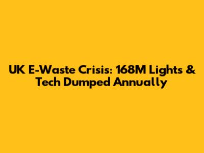 UK E-Waste Crisis: 168M Lights & Tech Dumped Annually
