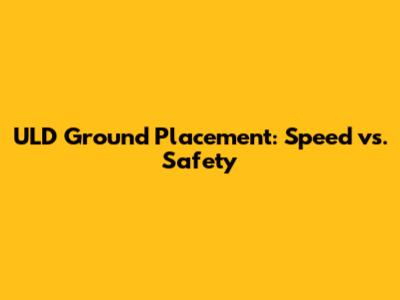 ULD Ground Placement: Speed vs. Safety