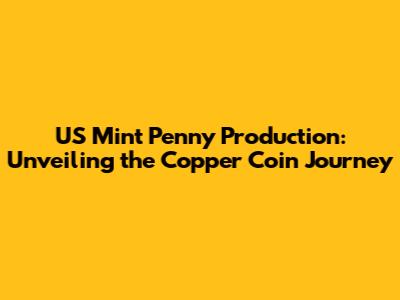 US Mint Penny Production: Unveiling the Copper Coin Journey
